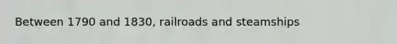 Between 1790 and 1830, railroads and steamships