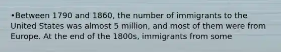 •Between 1790 and 1860, the number of immigrants to the United States was almost 5 million, and most of them were from Europe. At the end of the 1800s, immigrants from some