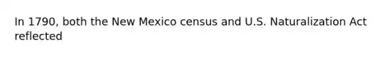 In 1790, both the New Mexico census and U.S. Naturalization Act reflected