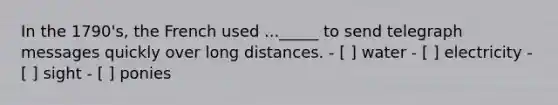 In the 1790's, the French used ..._____ to send telegraph messages quickly over long distances. - [ ] water - [ ] electricity - [ ] sight - [ ] ponies