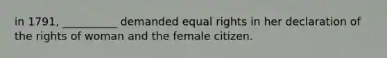 in 1791, __________ demanded equal rights in her declaration of the rights of woman and the female citizen.