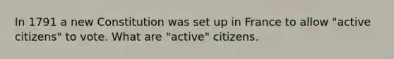 In 1791 a new Constitution was set up in France to allow "active citizens" to vote. What are "active" citizens.