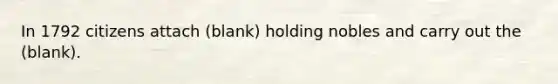 In 1792 citizens attach (blank) holding nobles and carry out the (blank).