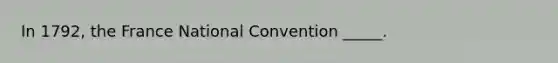 In 1792, the France National Convention _____.