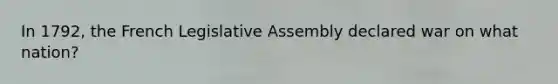 In 1792, the French Legislative Assembly declared war on what nation?