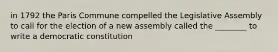 in 1792 the Paris Commune compelled the Legislative Assembly to call for the election of a new assembly called the ________ to write a democratic constitution