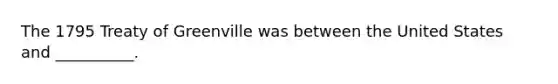The 1795 Treaty of Greenville was between the United States and __________.