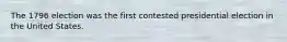 The 1796 election was the first contested presidential election in the United States.
