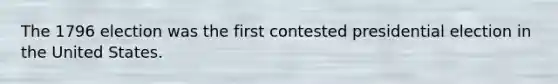 The 1796 election was the first contested presidential election in the United States.