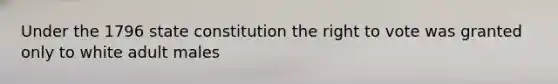 Under the 1796 state constitution the right to vote was granted only to white adult males