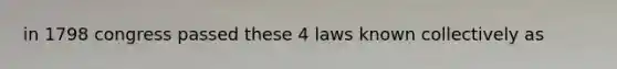 in 1798 congress passed these 4 laws known collectively as