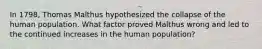 In 1798, Thomas Malthus hypothesized the collapse of the human population. What factor proved Malthus wrong and led to the continued increases in the human population?