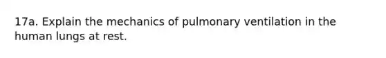 17a. Explain the mechanics of pulmonary ventilation in the human lungs at rest.