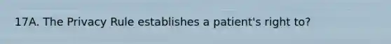17A. The Privacy Rule establishes a patient's right to?