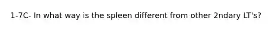 1-7C- In what way is the spleen different from other 2ndary LT's?