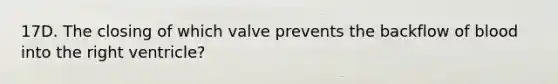 17D. The closing of which valve prevents the backflow of blood into the right ventricle?