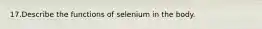 17.Describe the functions of selenium in the body.