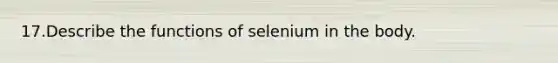 17.Describe the functions of selenium in the body.