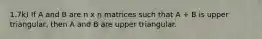 1.7k) If A and B are n x n matrices such that A + B is upper triangular, then A and B are upper triangular.