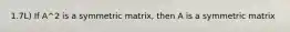 1.7L) If A^2 is a symmetric matrix, then A is a symmetric matrix