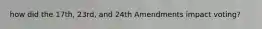 how did the 17th, 23rd, and 24th Amendments impact voting?