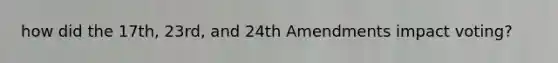 how did the 17th, 23rd, and 24th Amendments impact voting?