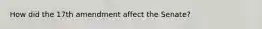 How did the 17th amendment affect the Senate?