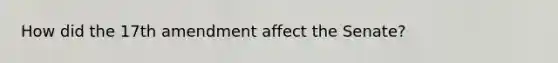 How did the 17th amendment affect the Senate?