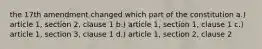 the 17th amendment changed which part of the constitution a.) article 1, section 2, clause 1 b.) article 1, section 1, clause 1 c.) article 1, section 3, clause 1 d.) article 1, section 2, clause 2