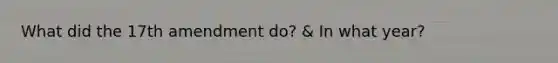 What did the 17th amendment do? & In what year?