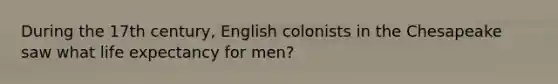 During the 17th century, English colonists in the Chesapeake saw what life expectancy for men?