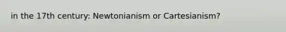 in the 17th century: Newtonianism or Cartesianism?