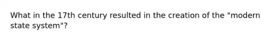 What in the 17th century resulted in the creation of the "modern state system"?
