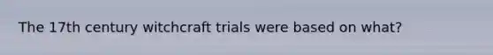 The 17th century witchcraft trials were based on what?