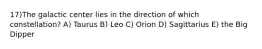 17)The galactic center lies in the direction of which constellation? A) Taurus B) Leo C) Orion D) Sagittarius E) the Big Dipper
