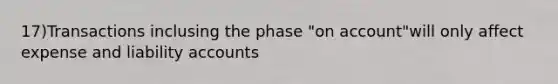 17)Transactions inclusing the phase "on account"will only affect expense and liability accounts