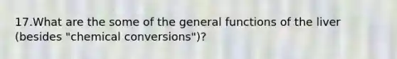 17.What are the some of the general functions of the liver (besides "chemical conversions")?