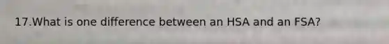 17.What is one difference between an HSA and an FSA?