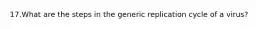 17.What are the steps in the generic replication cycle of a virus?