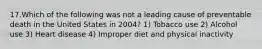 17.Which of the following was not a leading cause of preventable death in the United States in 2004? 1) Tobacco use 2) Alcohol use 3) Heart disease 4) Improper diet and physical inactivity