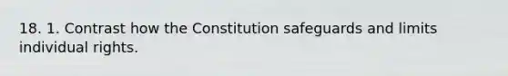 18. 1. Contrast how the Constitution safeguards and limits individual rights.