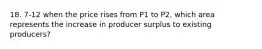 18. 7-12 when the price rises from P1 to P2, which area represents the increase in producer surplus to existing producers?