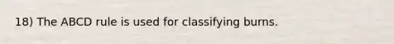 18) The ABCD rule is used for classifying burns.