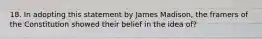 18. In adopting this statement by James Madison, the framers of the Constitution showed their belief in the idea of?