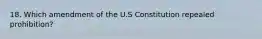 18. Which amendment of the U.S Constitution repealed prohibition?