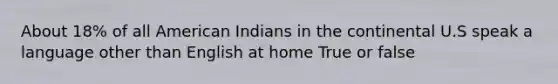 About 18% of all American Indians in the continental U.S speak a language other than English at home True or false