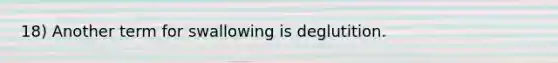 18) Another term for swallowing is deglutition.