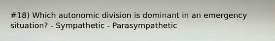 #18) Which autonomic division is dominant in an emergency situation? - Sympathetic - Parasympathetic