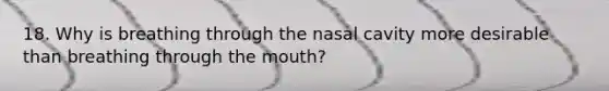 18. Why is breathing through the nasal cavity more desirable than breathing through the mouth?