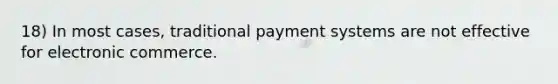 18) In most cases, traditional payment systems are not effective for electronic commerce.